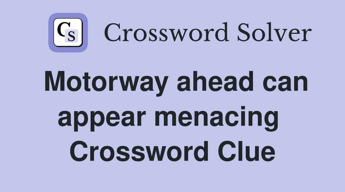 Motorway ahead can appear menacing  Crossword Clue