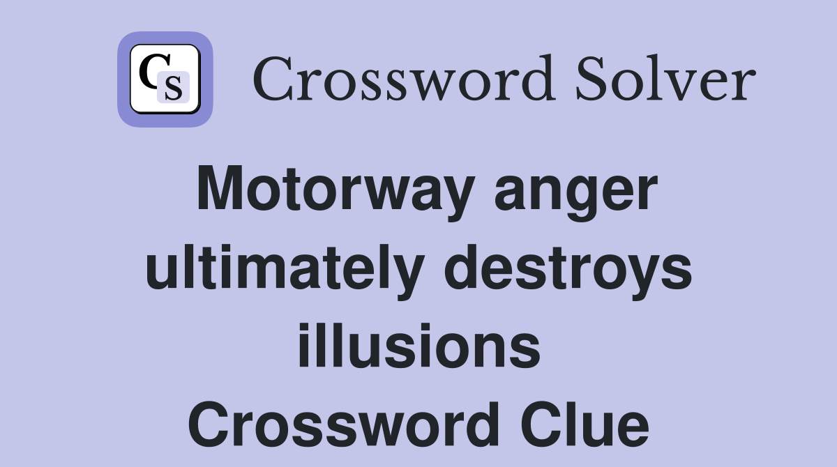 Motorway anger ultimately destroys illusions Crossword Clue