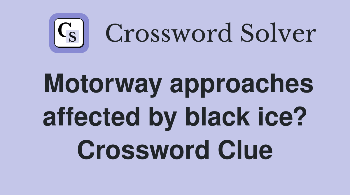 Motorway approaches affected by black ice? Crossword Clue