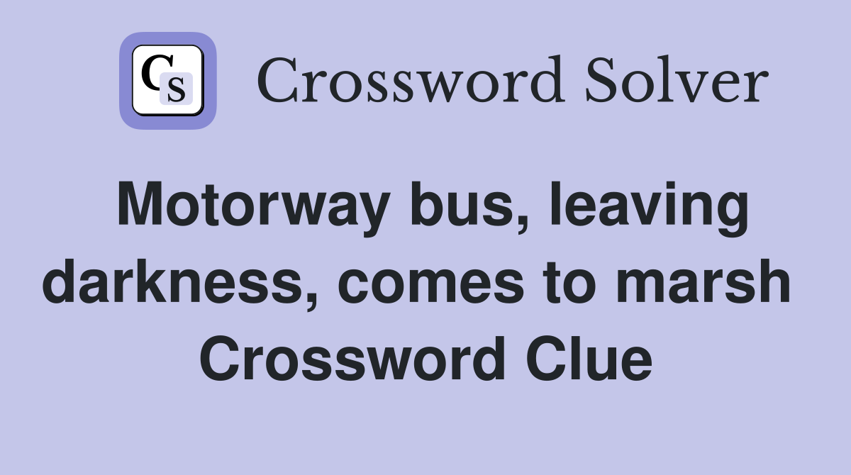 Motorway bus, leaving darkness, comes to marsh  Crossword Clue