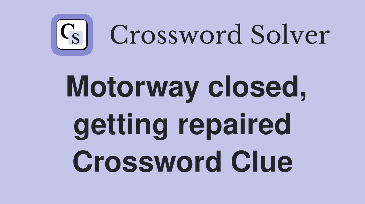 Motorway closed, getting repaired Crossword Clue