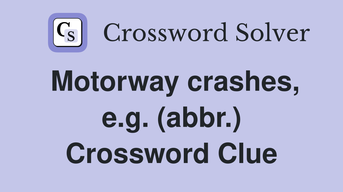 Motorway crashes, e.g. (abbr.) Crossword Clue