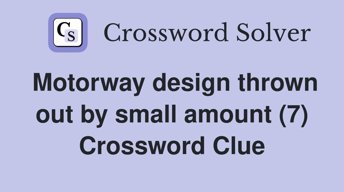 Motorway design thrown out by small amount (7) Crossword Clue
