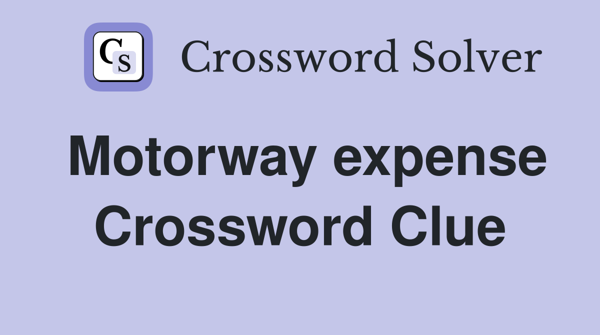 Motorway expense Crossword Clue