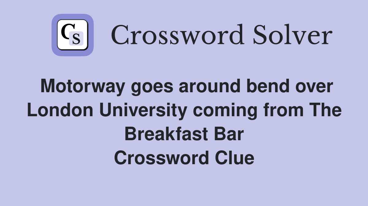 Motorway goes around bend over London University coming from The Breakfast Bar Crossword Clue