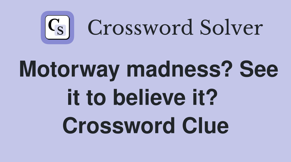 Motorway madness? See it to believe it?  Crossword Clue