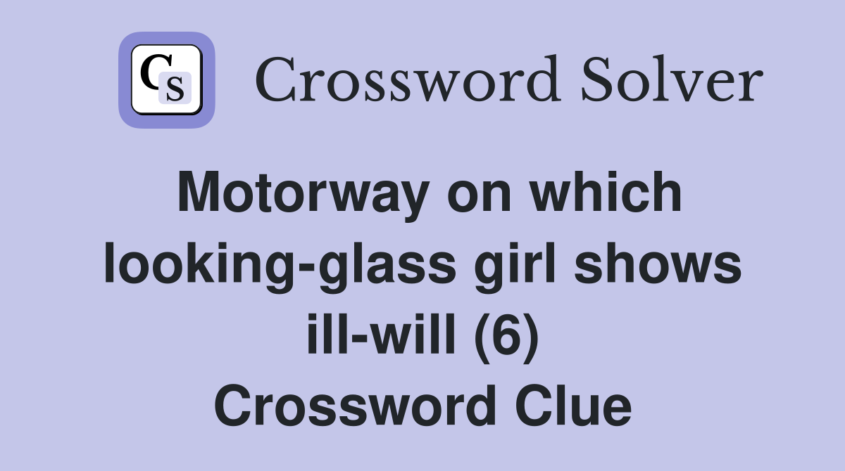 Motorway on which looking-glass girl shows ill-will (6) Crossword Clue