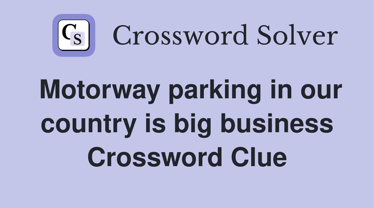 Motorway parking in our country is big business Crossword Clue