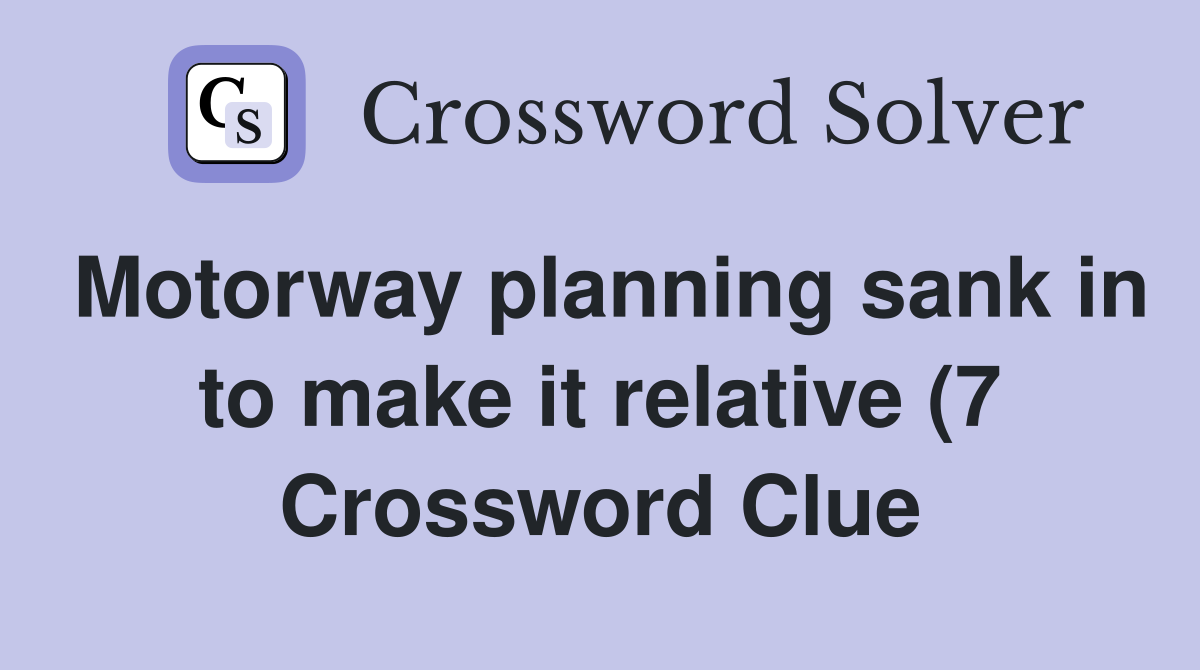 Motorway planning sank in to make it relative (7) Crossword Clue Motorway planning sank in to make it relative (7) Crossword Clue