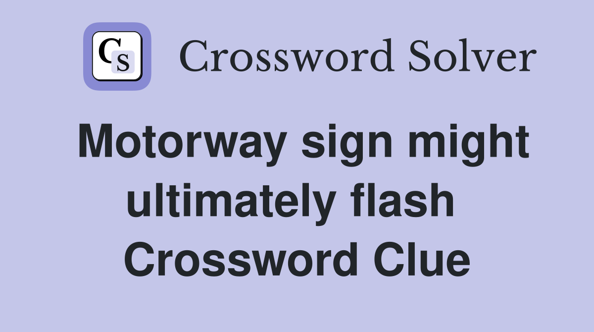 Motorway sign might ultimately flash  Crossword Clue