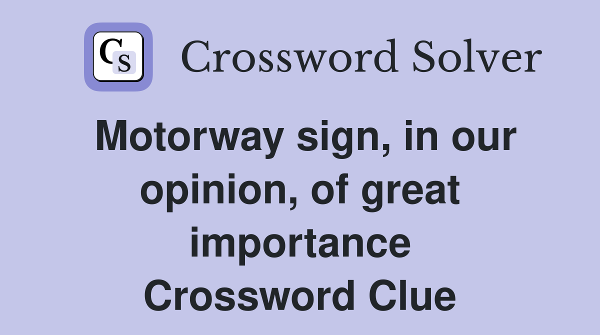 Motorway sign, in our opinion, of great importance Crossword Clue