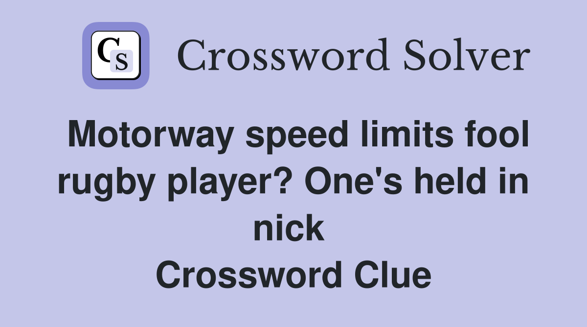 Motorway speed limits fool rugby player? One's held in nick  Crossword Clue