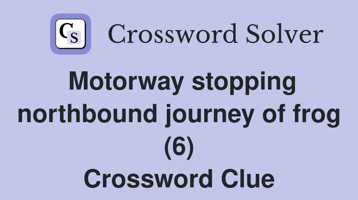 Motorway stopping northbound journey of frog (6) Crossword Clue