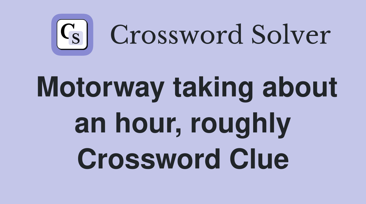 Motorway taking about an hour, roughly Crossword Clue