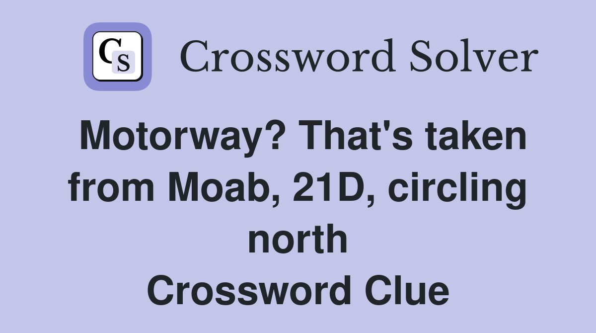 Motorway? That's taken from Moab, 21D, circling north Crossword Clue