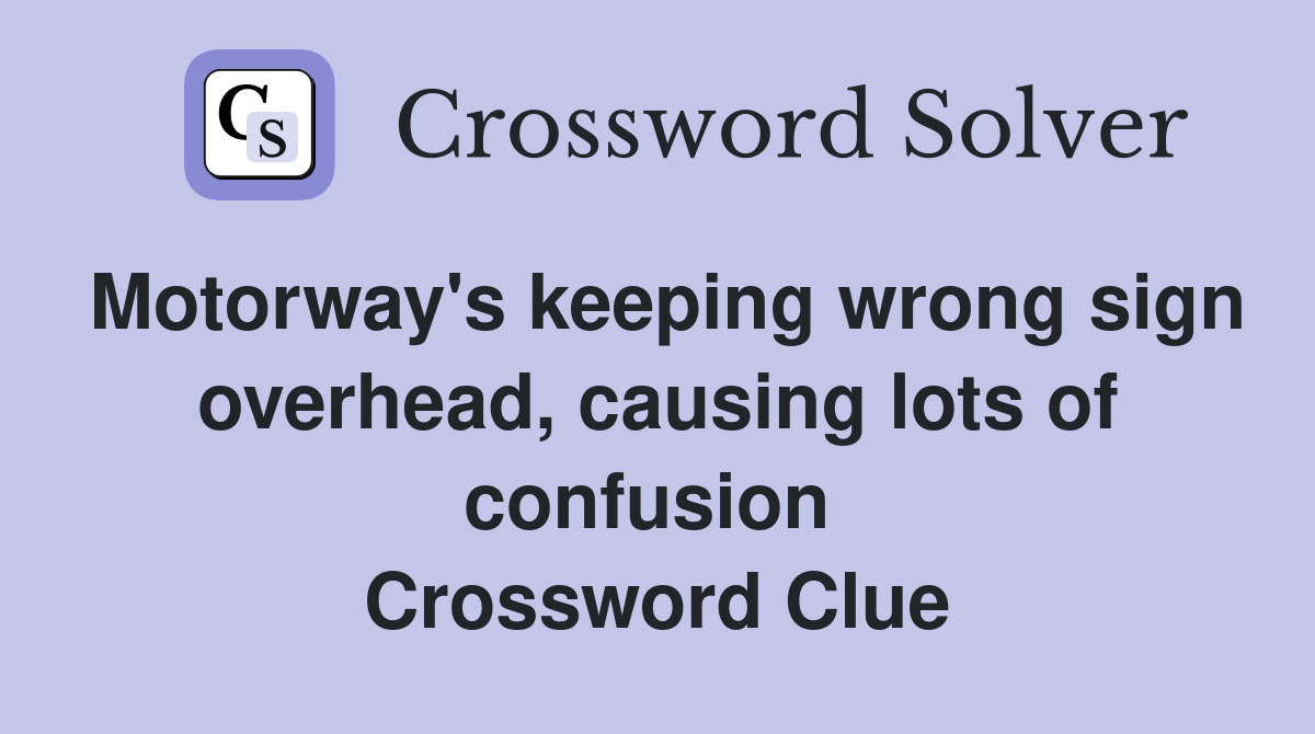 Motorway's keeping wrong sign overhead, causing lots of confusion  Crossword Clue