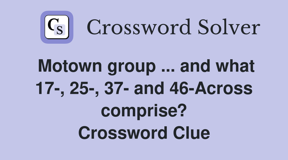 Motown group ... and what 17-, 25-, 37- and 46-Across comprise? Crossword Clue