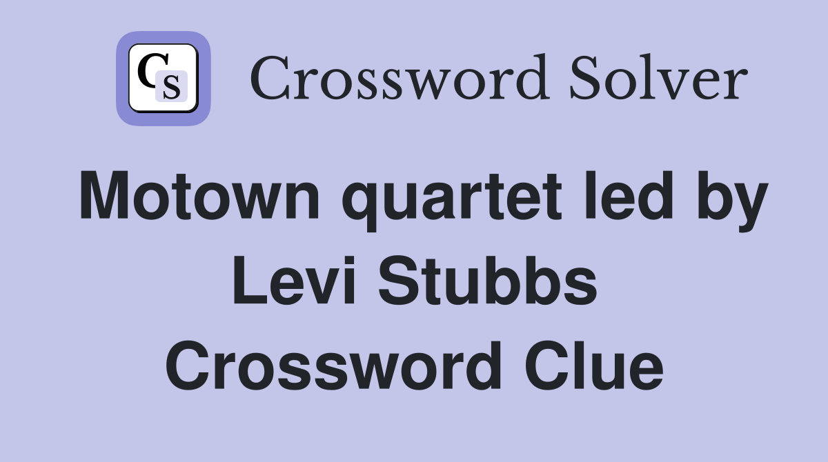 Motown quartet led by Levi Stubbs Crossword Clue