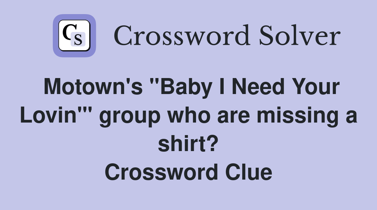 Motown's "Baby I Need Your Lovin'" group who are missing a shirt? Crossword Clue