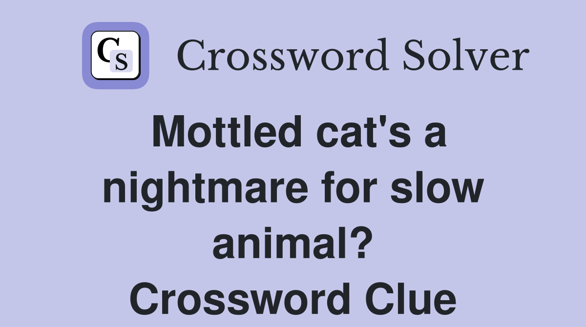 Mottled cat's a nightmare for slow animal? Crossword Clue