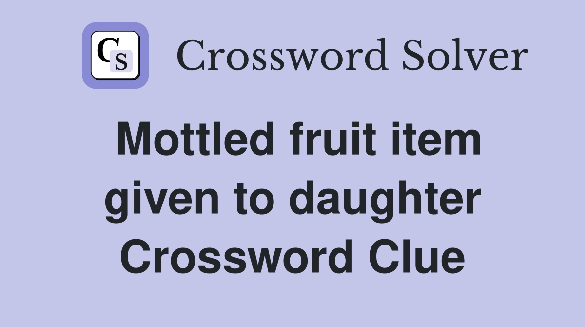 Mottled fruit item given to daughter Crossword Clue