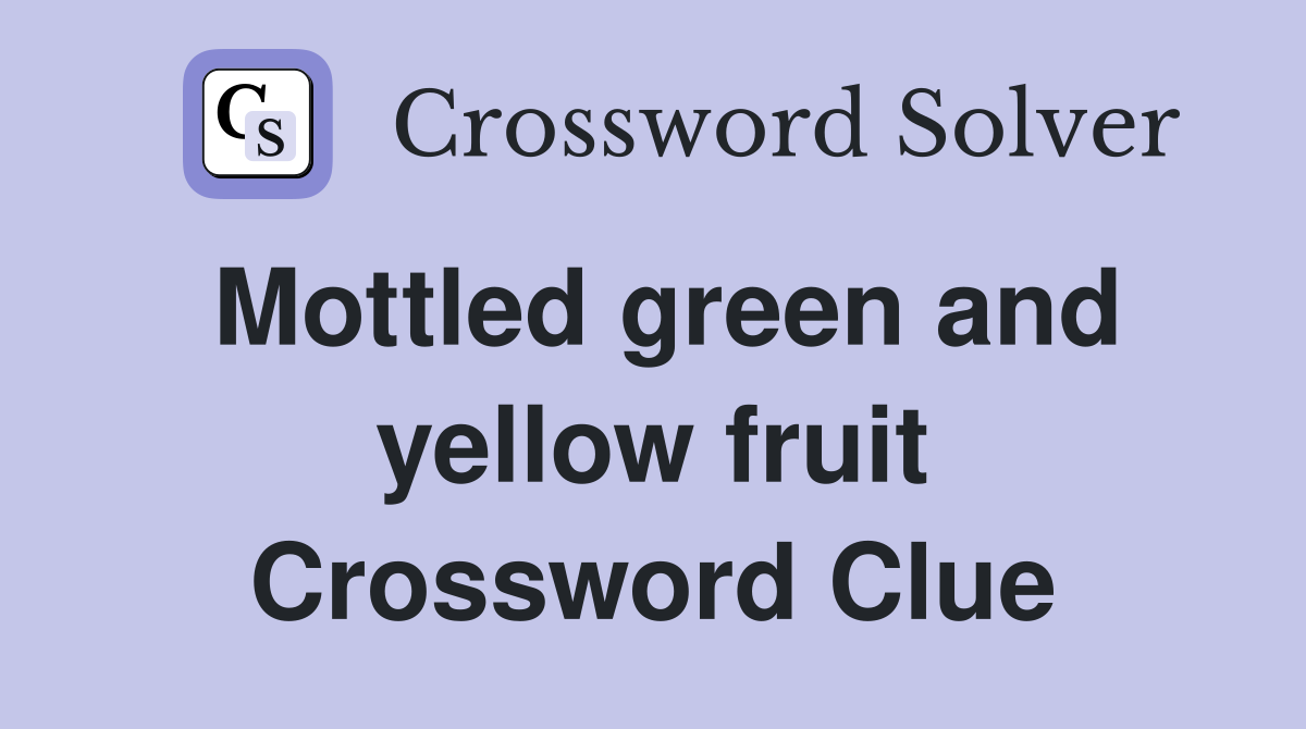 Mottled green and yellow fruit Crossword Clue