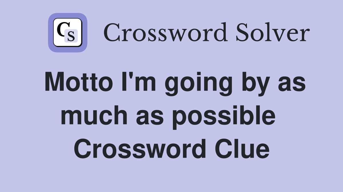Motto I'm going by as much as possible  Crossword Clue