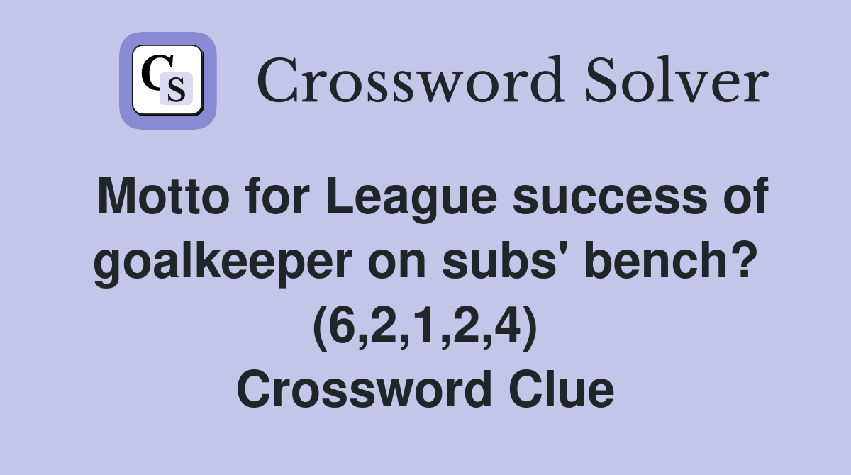 Motto for League success of goalkeeper on subs' bench? (6,2,1,2,4) Crossword Clue