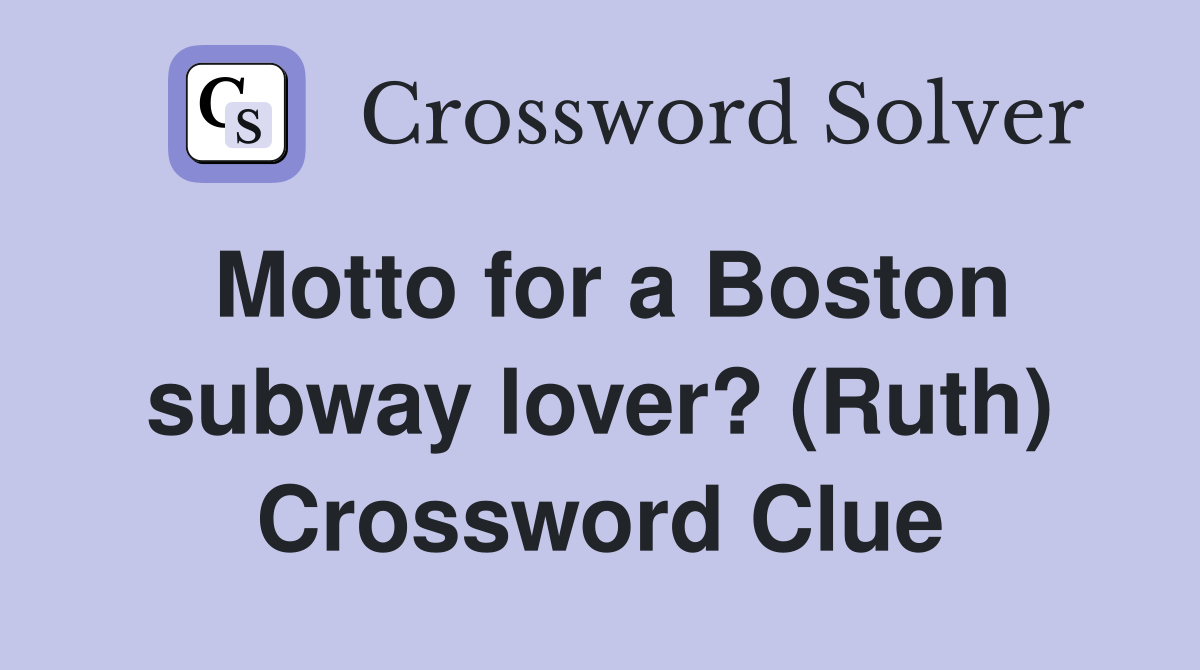 Motto for a Boston subway lover? (Ruth) Crossword Clue