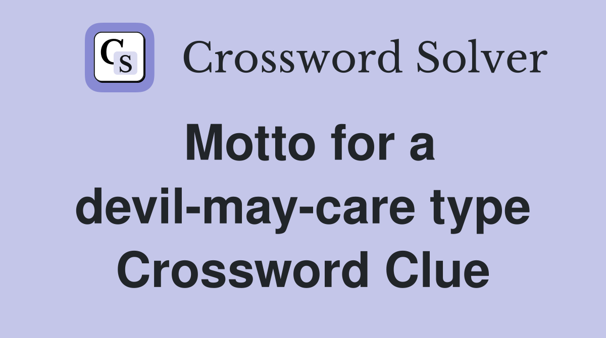 Motto for a devil-may-care type Crossword Clue