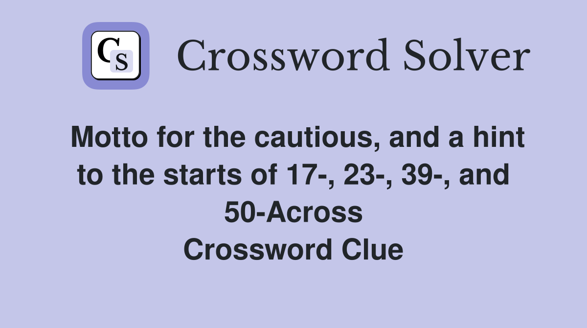 Motto for the cautious, and a hint to the starts of 17-, 23-, 39-, and 50-Across Crossword Clue