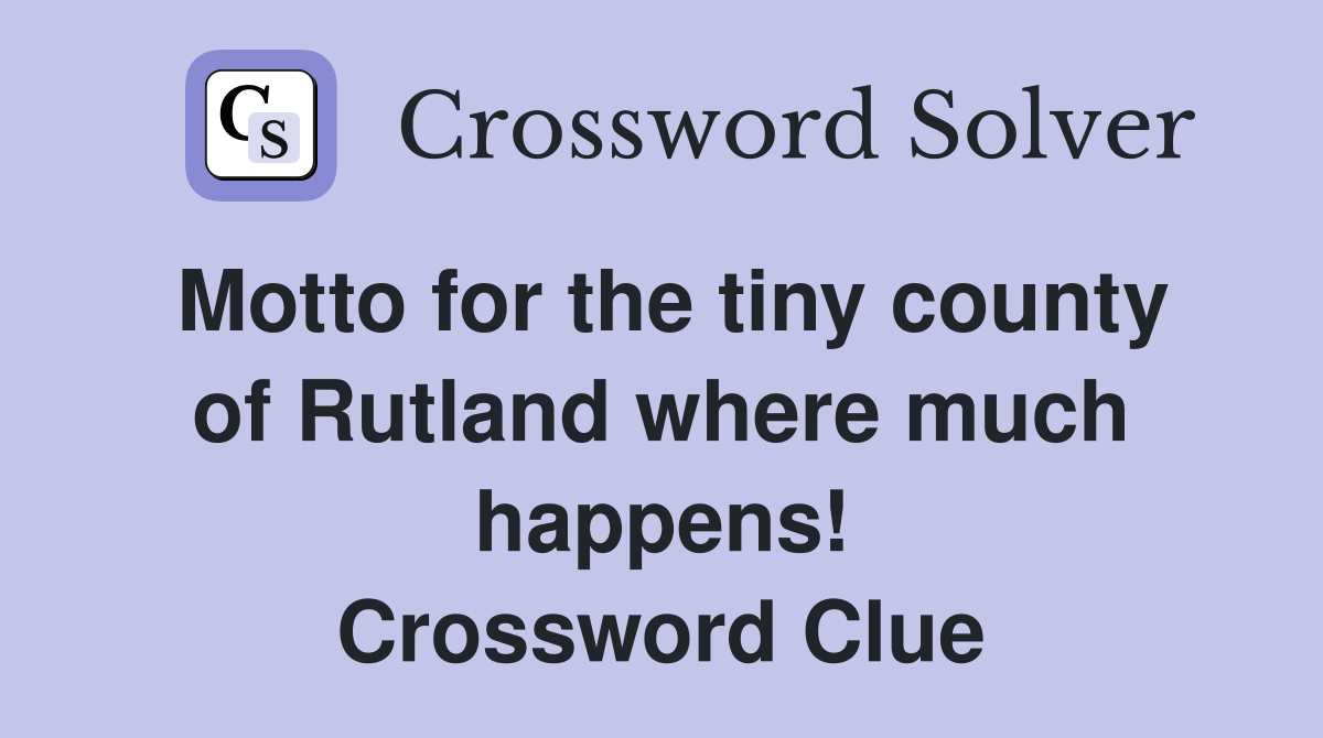 Motto for the tiny county of Rutland where much happens! Crossword Clue