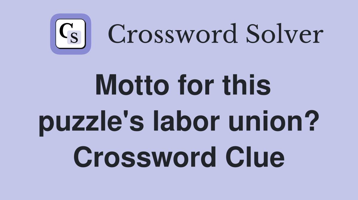 Motto for this puzzle's labor union? Crossword Clue