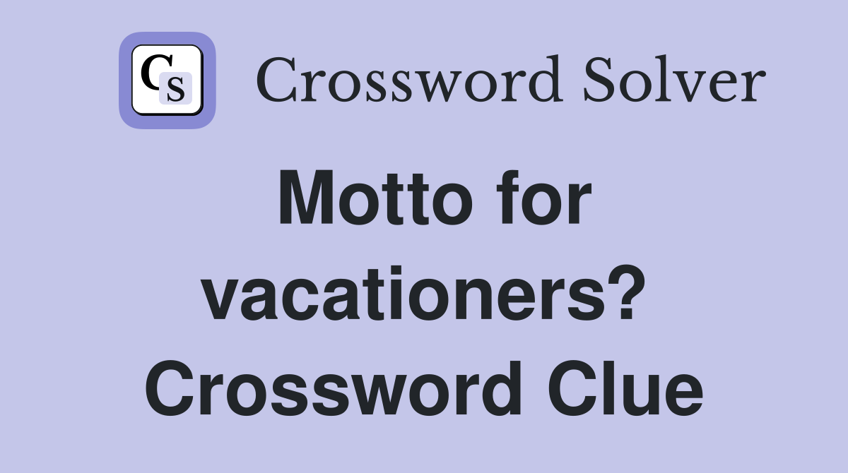 Motto for vacationers? Crossword Clue