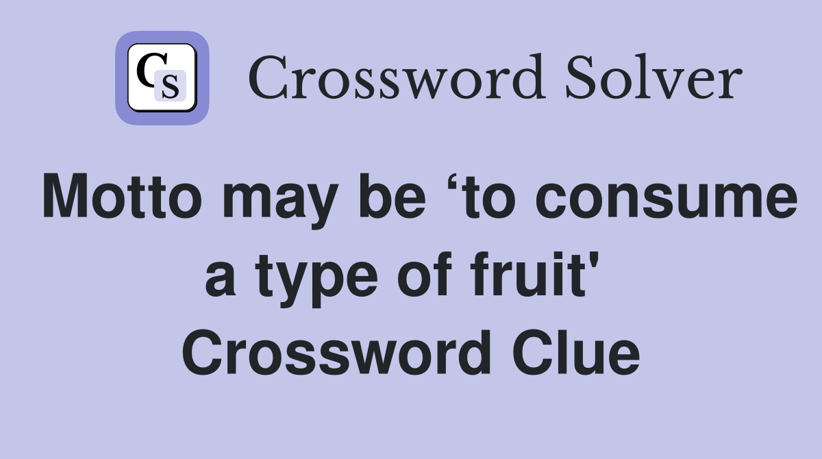 Motto may be ‘to consume a type of fruit'  Crossword Clue