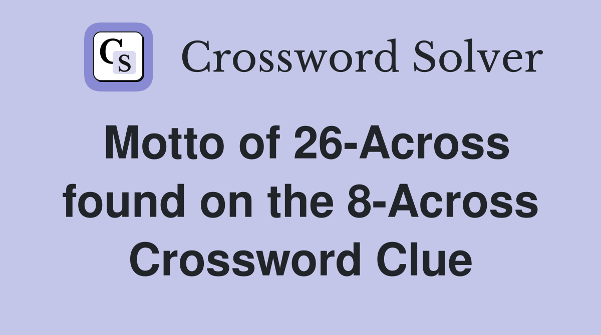Motto of 26-Across found on the 8-Across Crossword Clue