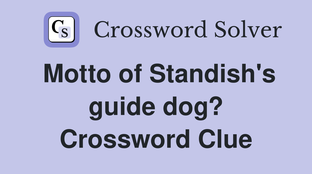 Motto of Standish's guide dog? Crossword Clue