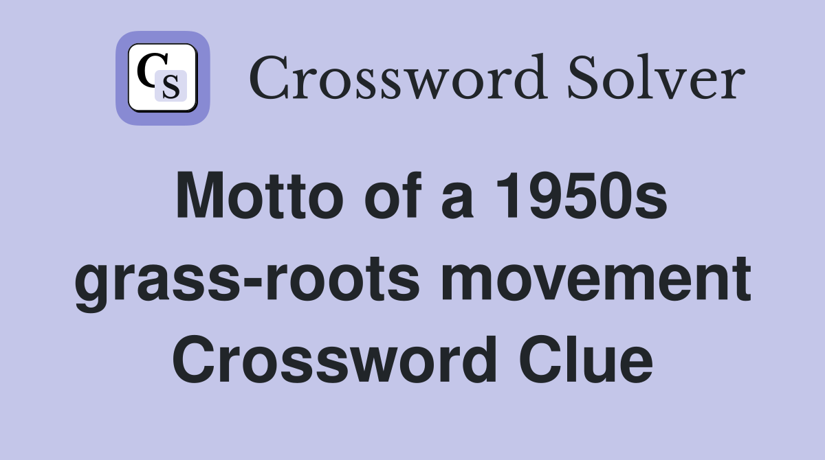 Motto of a 1950s grass-roots movement Crossword Clue