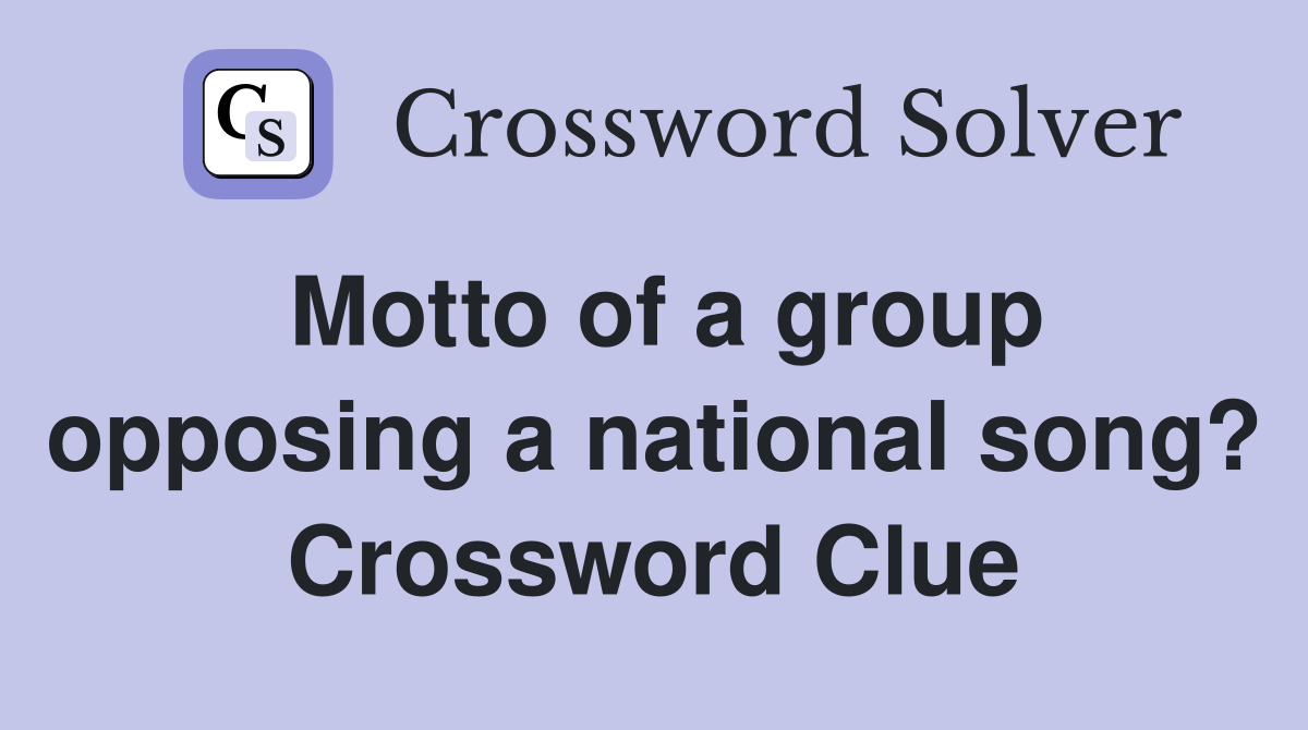 Motto of a group opposing a national song? Crossword Clue