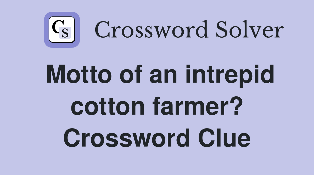 Motto of an intrepid cotton farmer? Crossword Clue
