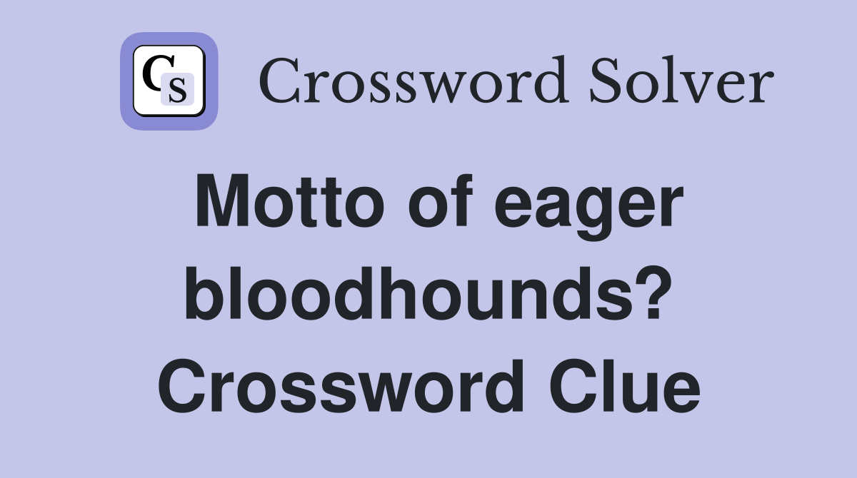 Motto of eager bloodhounds? Crossword Clue
