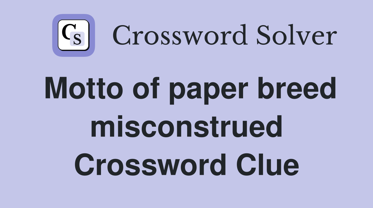 Motto of paper breed misconstrued Crossword Clue