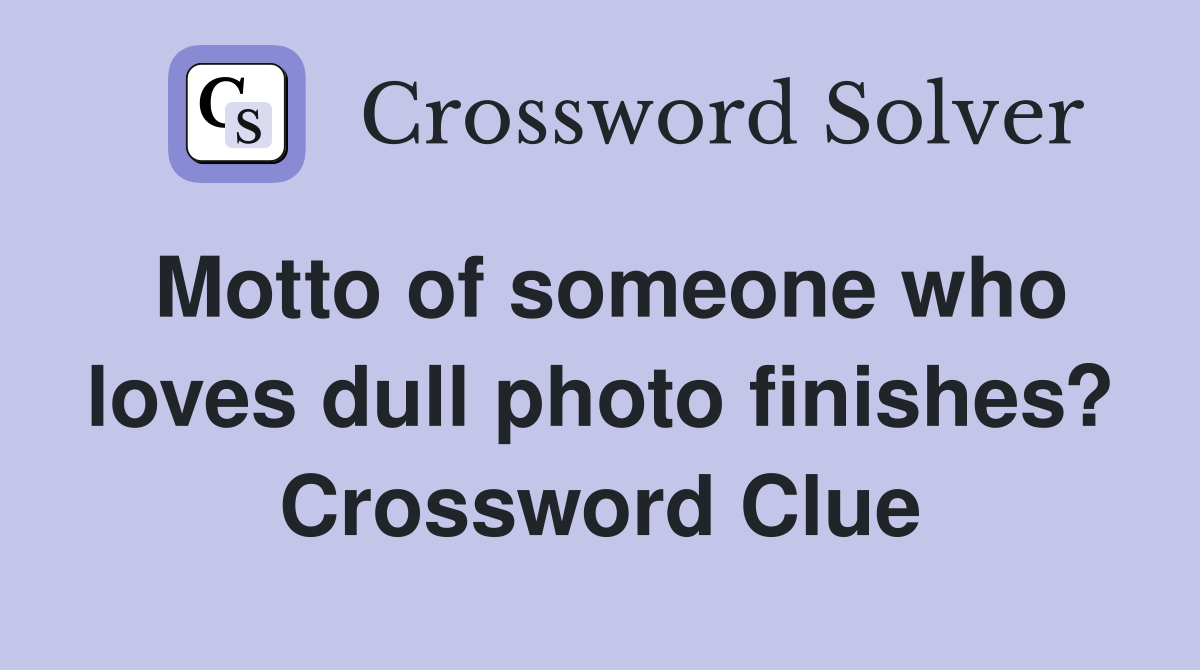 Motto of someone who loves dull photo finishes? Crossword Clue