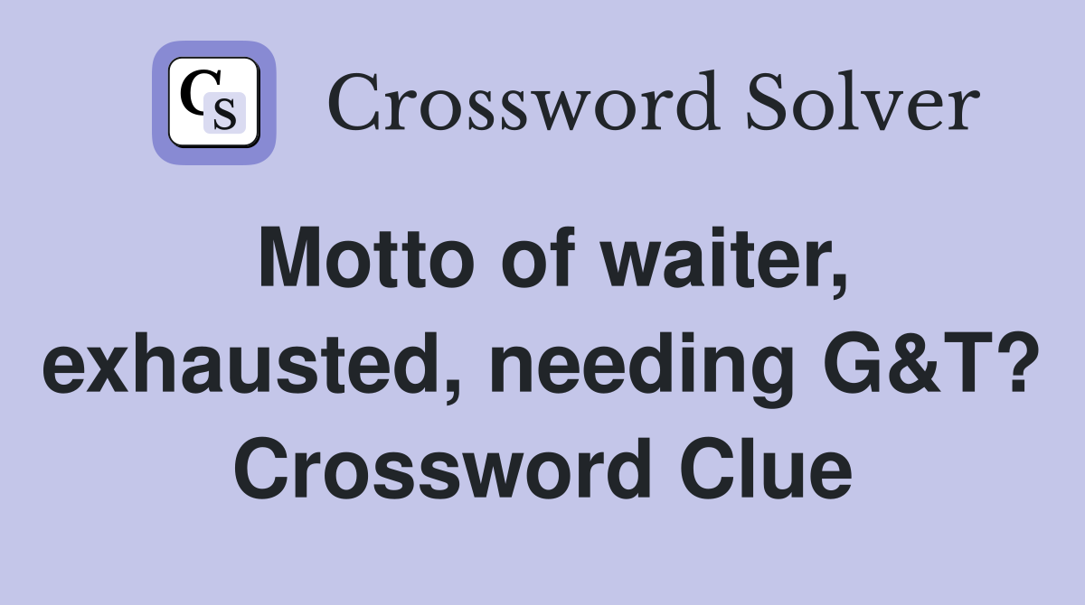 Motto of waiter, exhausted, needing G&T? Crossword Clue