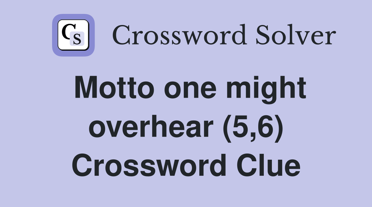 Motto one might overhear (5,6) Crossword Clue