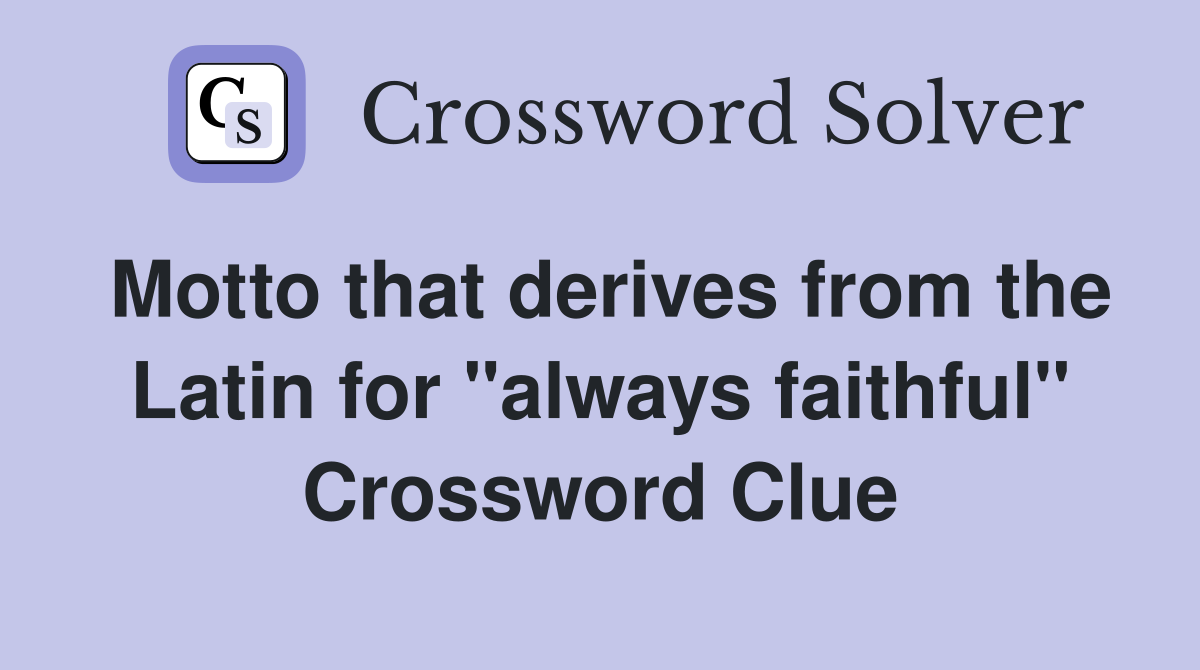 Motto that derives from the Latin for "always faithful" Crossword Clue