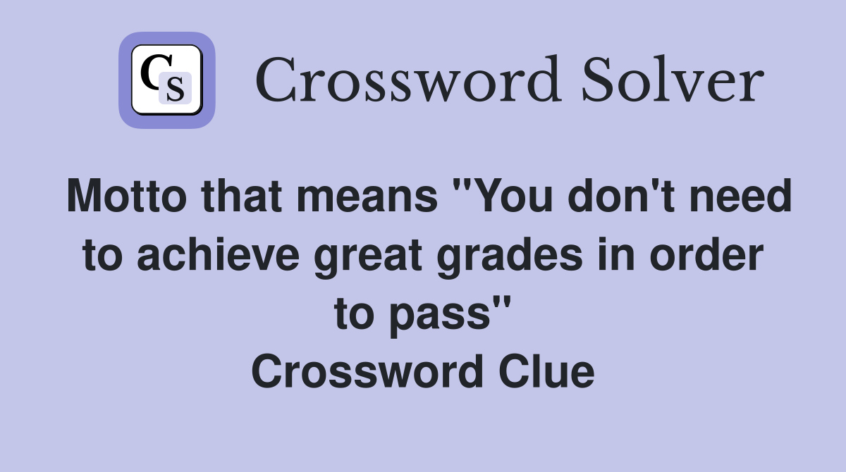 Motto that means "You don't need to achieve great grades in order to pass" Crossword Clue