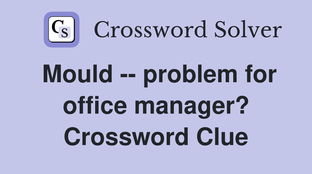 Mould -- problem for office manager? Crossword Clue