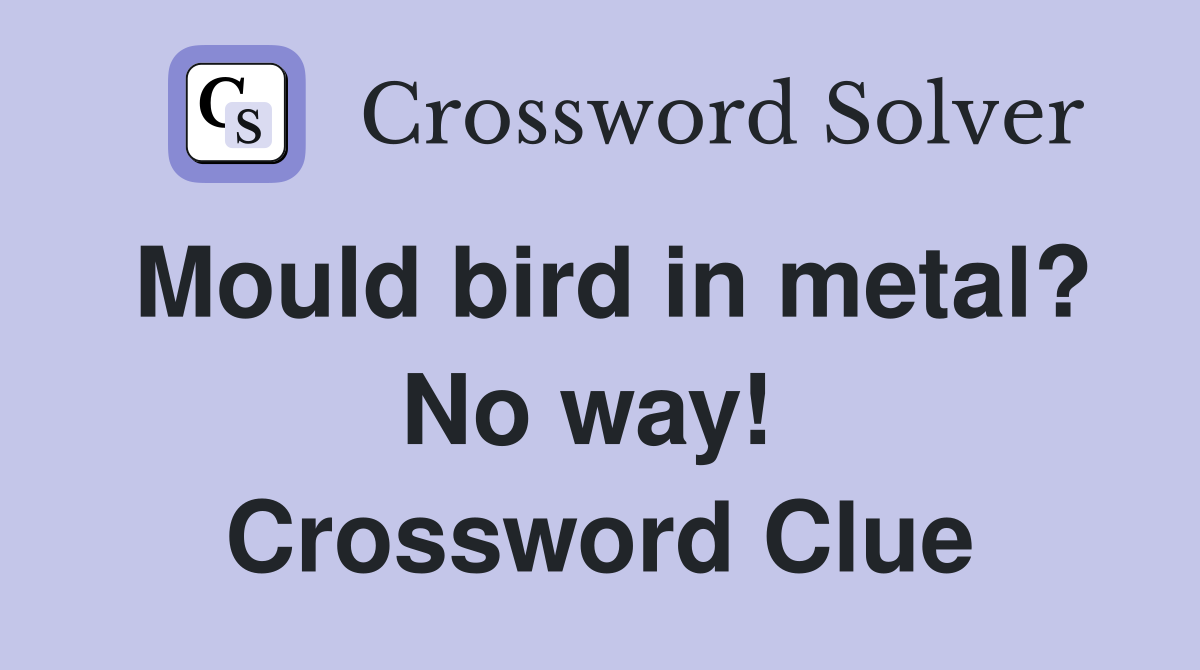 Mould bird in metal? No way!  Crossword Clue