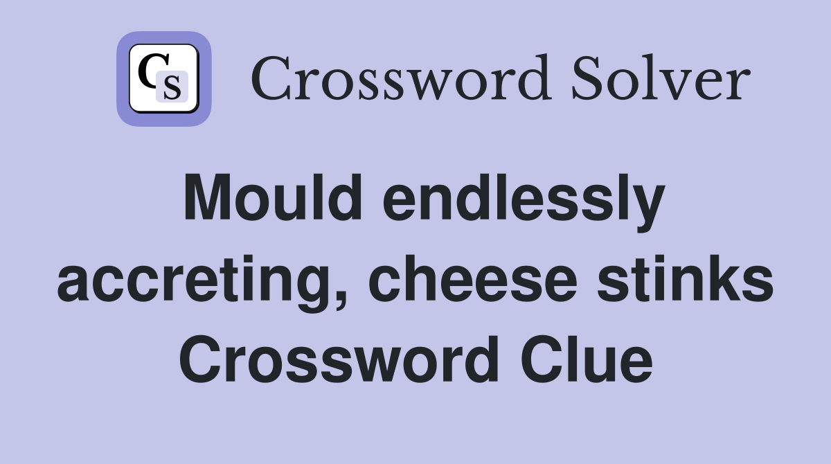 Mould endlessly accreting, cheese stinks Crossword Clue